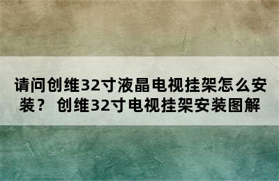 请问创维32寸液晶电视挂架怎么安装？ 创维32寸电视挂架安装图解